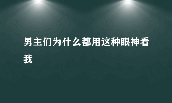 男主们为什么都用这种眼神看我