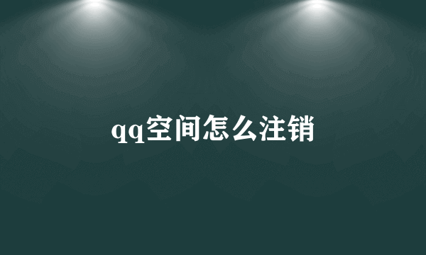 qq空间怎么注销