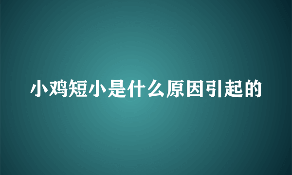 小鸡短小是什么原因引起的