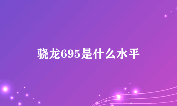 骁龙695是什么水平