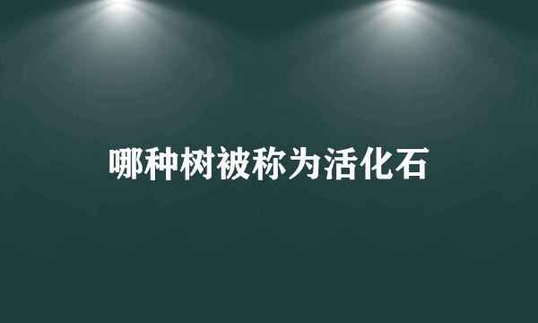 哪种树被称为活化石