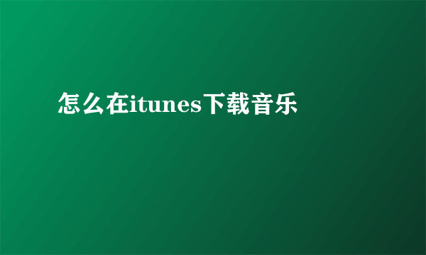 怎么在itunes下载音乐