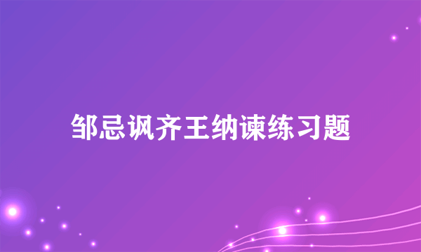 邹忌讽齐王纳谏练习题