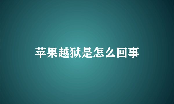 苹果越狱是怎么回事