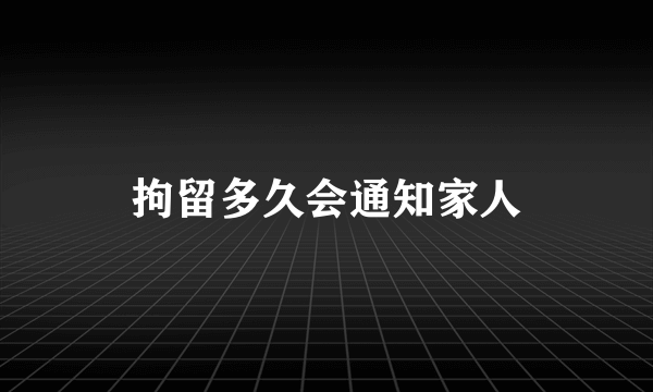 拘留多久会通知家人