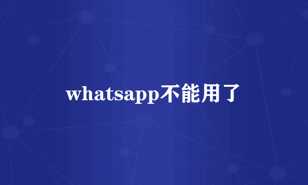 whatsapp不能用了