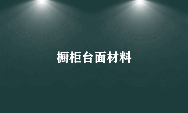 橱柜台面材料