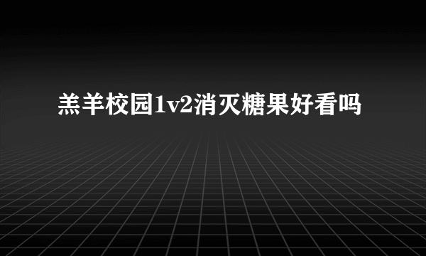 羔羊校园1v2消灭糖果好看吗