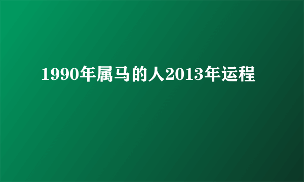 1990年属马的人2013年运程