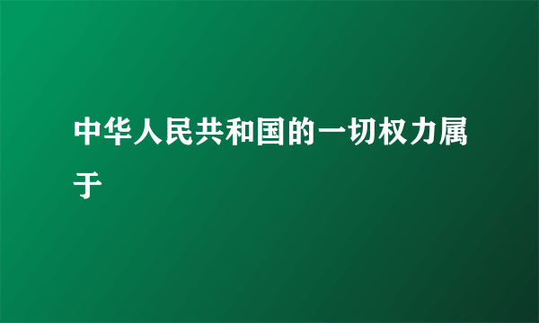 中华人民共和国的一切权力属于