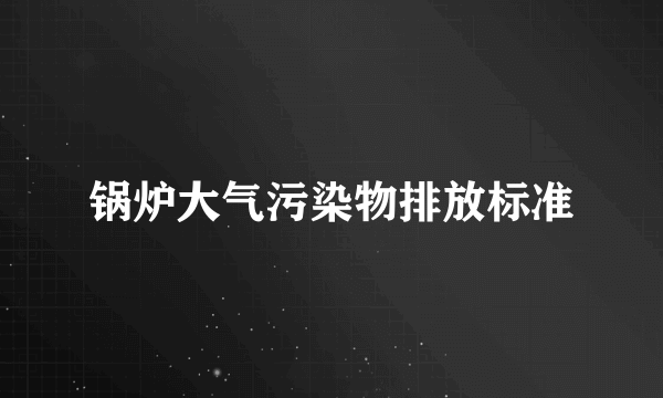 锅炉大气污染物排放标准