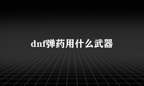 dnf弹药用什么武器