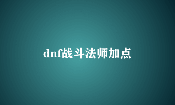 dnf战斗法师加点