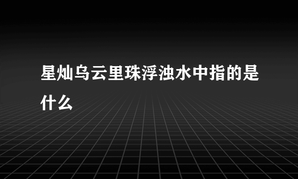 星灿乌云里珠浮浊水中指的是什么