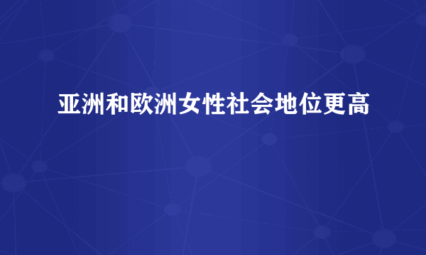 亚洲和欧洲女性社会地位更高