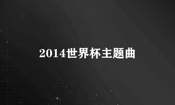 2014世界杯主题曲