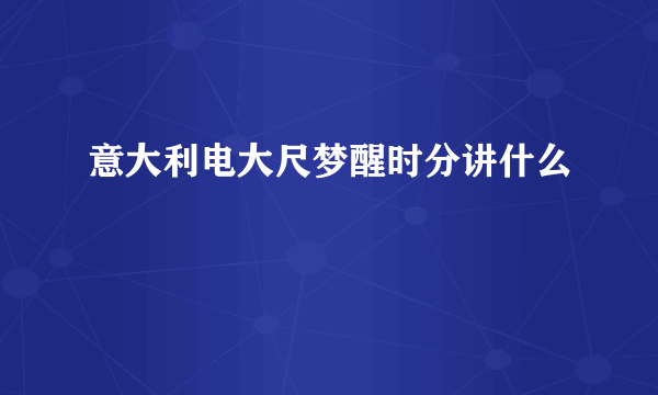 意大利电大尺梦醒时分讲什么