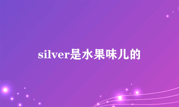 silver是水果味儿的