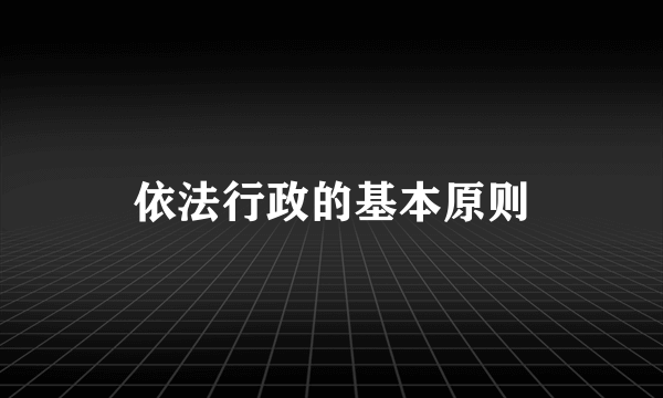 依法行政的基本原则