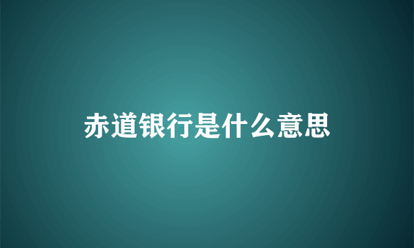 赤道银行是什么意思