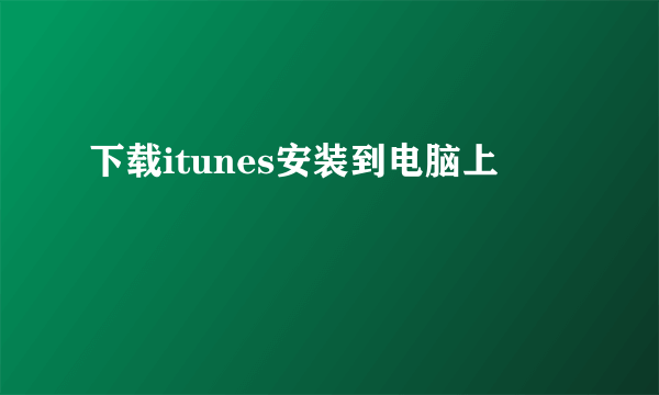 下载itunes安装到电脑上