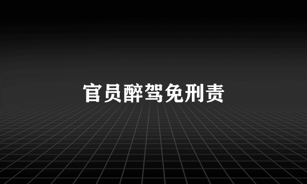 官员醉驾免刑责