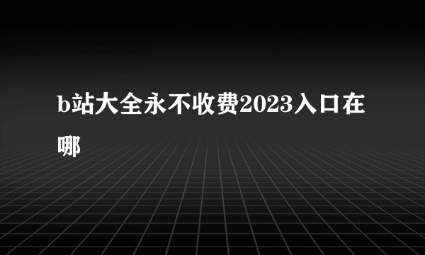 b站大全永不收费2023入口在哪