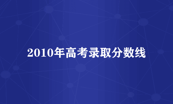 2010年高考录取分数线