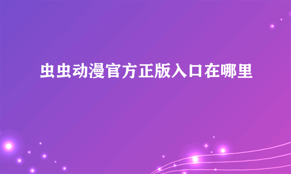 虫虫动漫官方正版入口在哪里