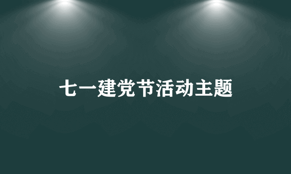 七一建党节活动主题