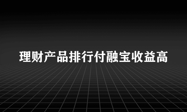 理财产品排行付融宝收益高