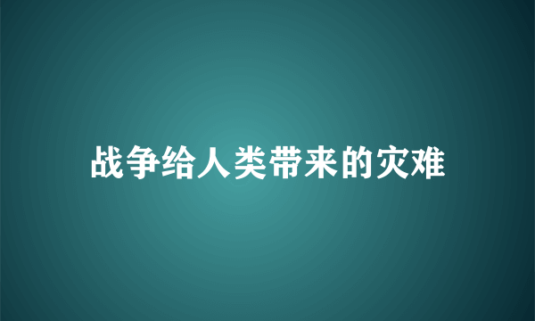 战争给人类带来的灾难