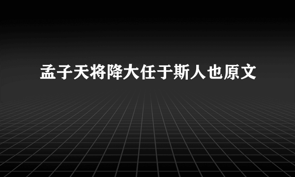 孟子天将降大任于斯人也原文