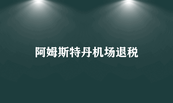 阿姆斯特丹机场退税