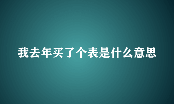 我去年买了个表是什么意思