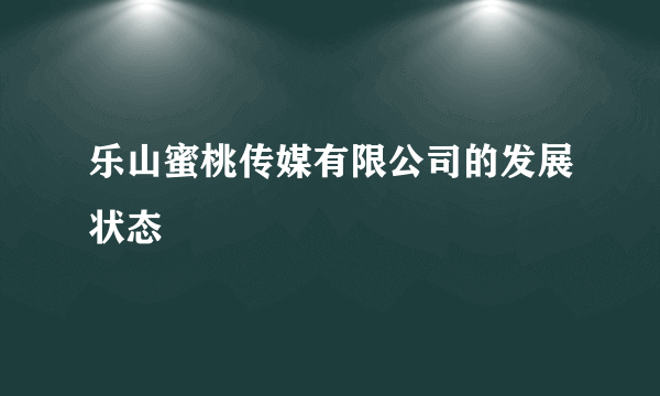 乐山蜜桃传媒有限公司的发展状态