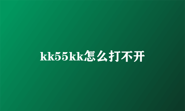 kk55kk怎么打不开