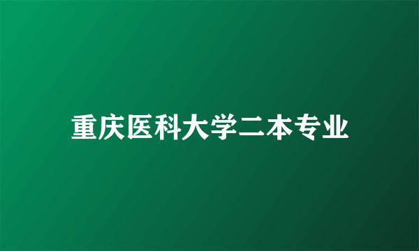 重庆医科大学二本专业