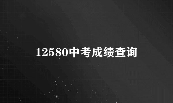 12580中考成绩查询