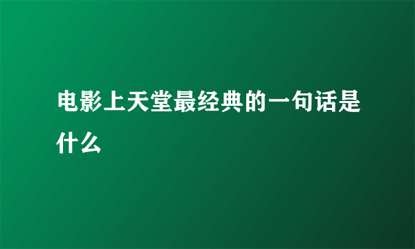 电影上天堂最经典的一句话是什么