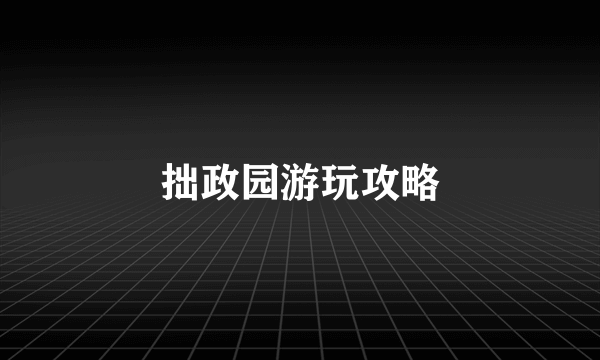 拙政园游玩攻略