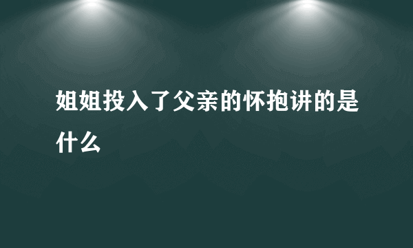 姐姐投入了父亲的怀抱讲的是什么