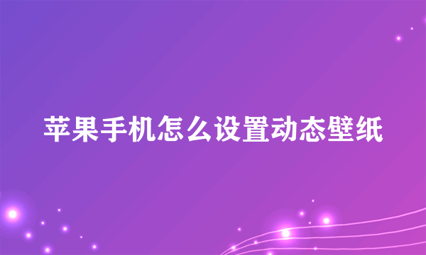 苹果手机怎么设置动态壁纸