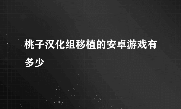 桃子汉化组移植的安卓游戏有多少