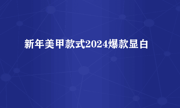 新年美甲款式2024爆款显白