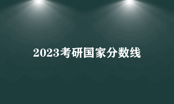 2023考研国家分数线