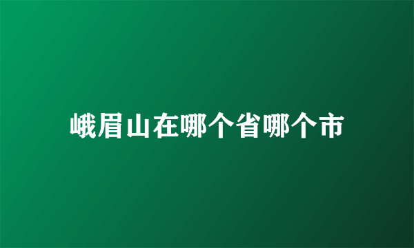 峨眉山在哪个省哪个市