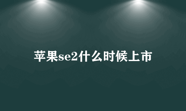 苹果se2什么时候上市