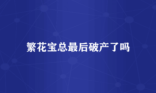 繁花宝总最后破产了吗