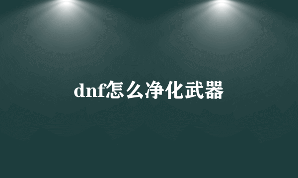 dnf怎么净化武器